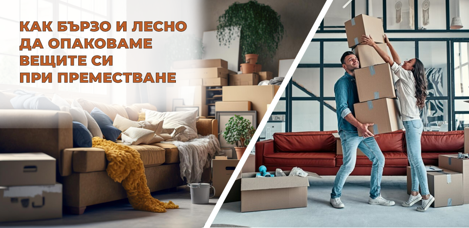 КАК БЪРЗО И ЛЕСНО ДА ОПАКОВАМЕ ВЕЩИТЕ СИ ПРИ ПРЕМЕСТВАНЕ